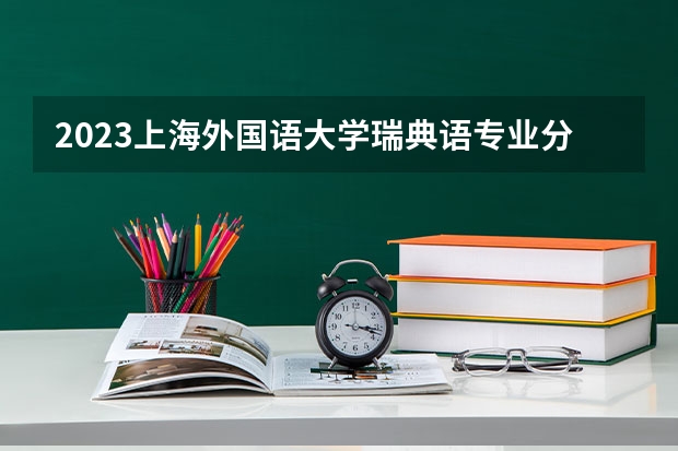 2023上海外国语大学瑞典语专业分数线及历年分数线汇总