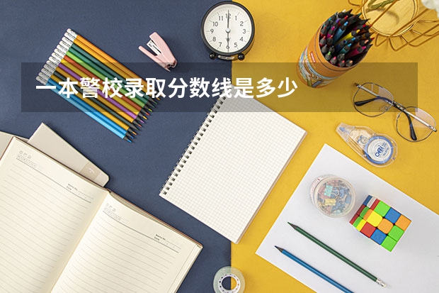 一本警校录取分数线是多少