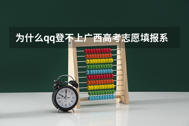 为什么qq登不上广西高考志愿填报系统