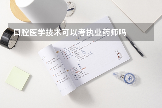 口腔医学技术可以考执业药师吗