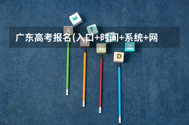 广东高考报名(入口+时间+系统+网站) 湖北高考志愿查询网官网入口：http://zsxx.e21.cn