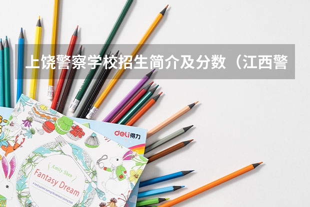 上饶警察学校招生简介及分数（江西警察学院历年录取分数线）