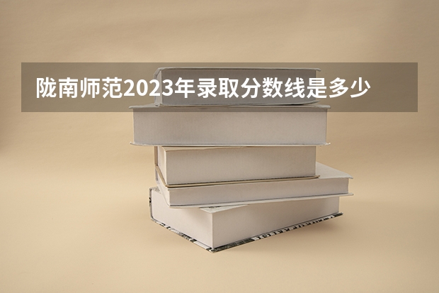 陇南师范2023年录取分数线是多少