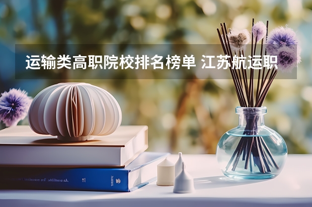 运输类高职院校排名榜单 江苏航运职业技术学院专业排名