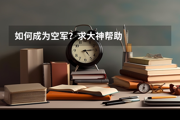 如何成为空军？求大神帮助