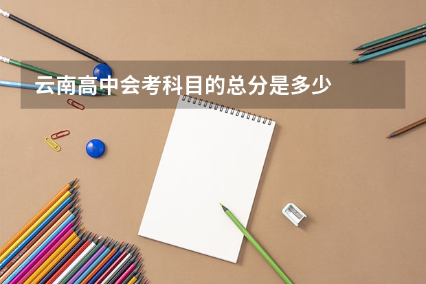云南高中会考科目的总分是多少