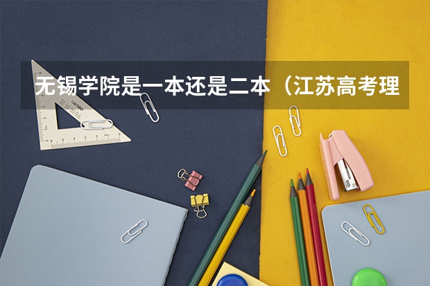 无锡学院是一本还是二本（江苏高考理科二本分数线）
