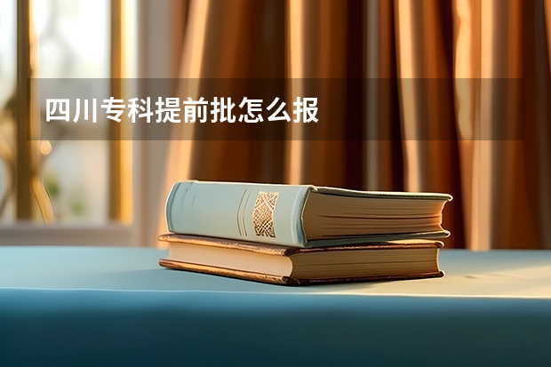 四川专科提前批怎么报
