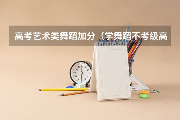 高考艺术类舞蹈加分(学舞蹈不考级高考能加分么?)