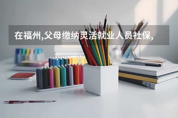 在福州,父母缴纳灵活就业人员社保,随迁子女上学有优先权吗