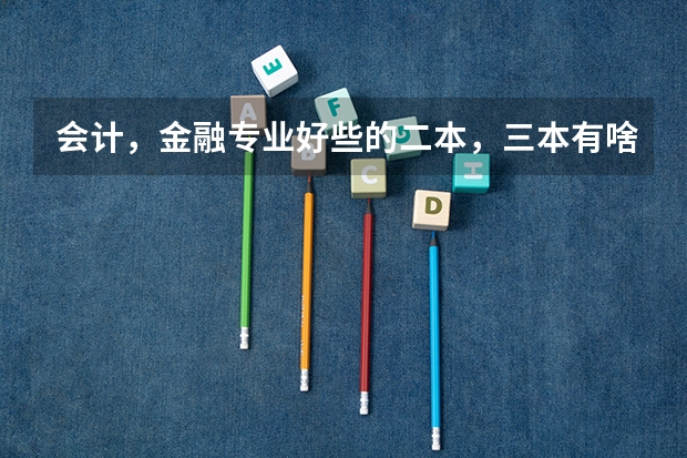 会计，金融专业好些的二本，三本有啥？ 三本院校的会计专业排名
