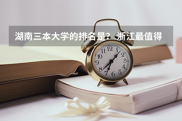 湖南三本大学的排名是? 浙江最值得上的三本大学排名