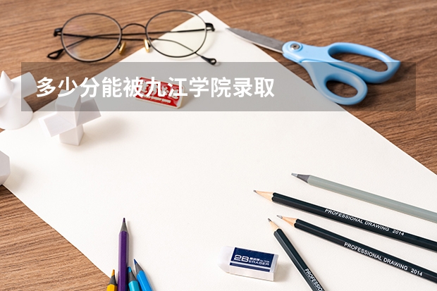 多少分能被九江学院录取