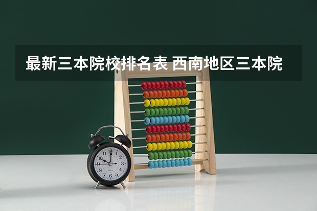 最新三本院校排名表 西南地区三本院校排名