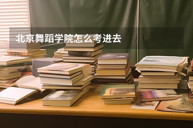 北京舞蹈学院怎么考进去