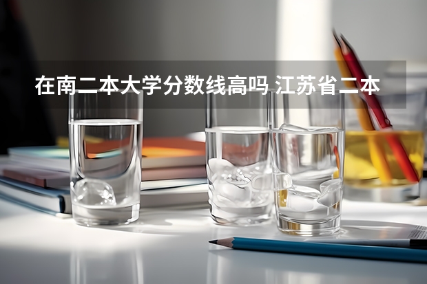 在南二本大学分数线高吗 江苏省二本大学排名及分数线