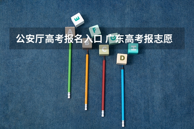 公安厅高考报名入口 广东高考报志愿流程