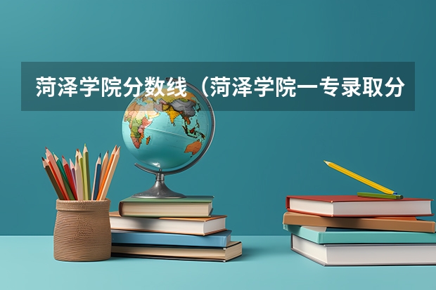 菏泽学院分数线（菏泽学院一专录取分数线）