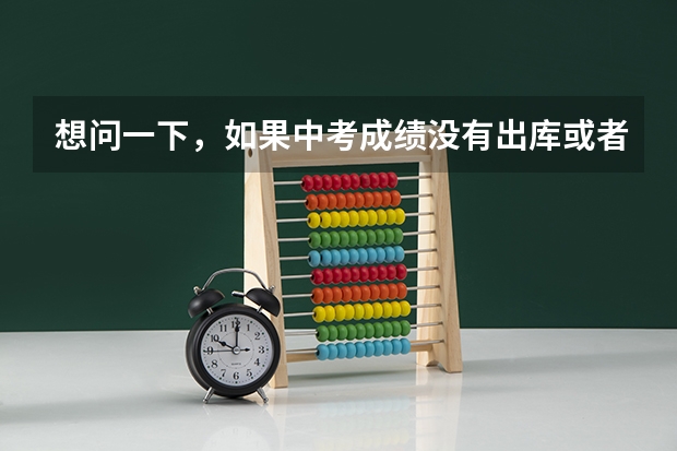 想问一下，如果中考成绩没有出库或者成绩不理想，该怎么办 ? 可以去一些私立学校吗？