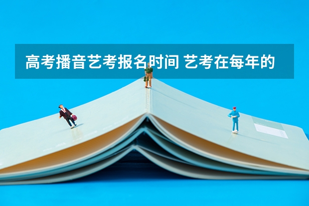 高考播音艺考报名时间 艺考在每年的几月份