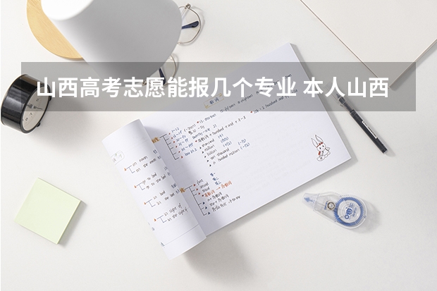 山西高考志愿能报几个专业 本人山西高考学生一枚，求大神解决下平行志愿投档的问题！！！