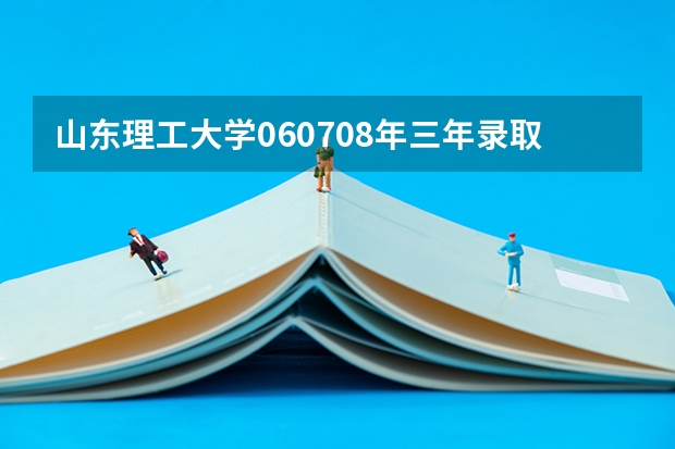 山东理工大学06.07.08年三年录取最低分数线(山东省内),还有这三年的本科线(山东省内)呢?