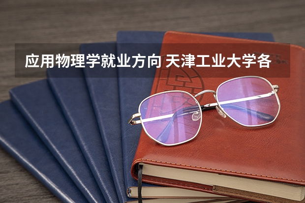 应用物理学就业方向 天津工业大学各个专业代号