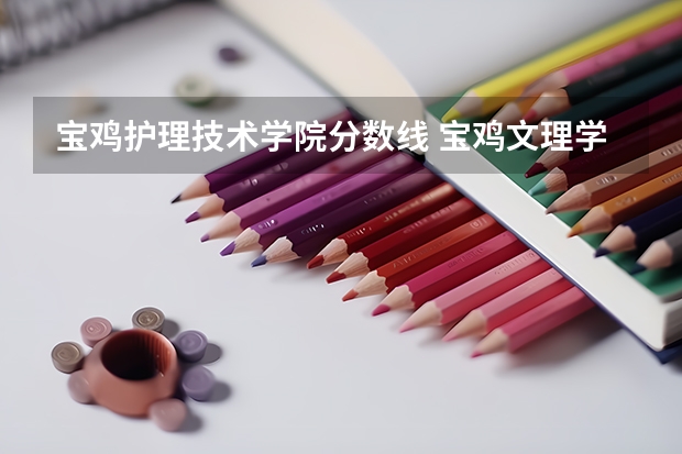 宝鸡护理技术学院分数线 宝鸡文理学院2023录取分数线