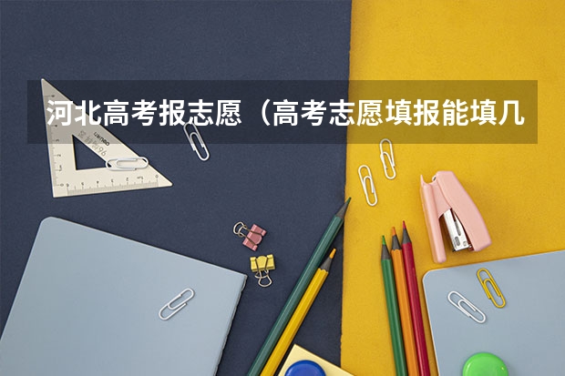河北高考报志愿（高考志愿填报能填几个）