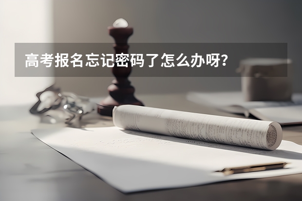 高考报名忘记密码了怎么办呀？