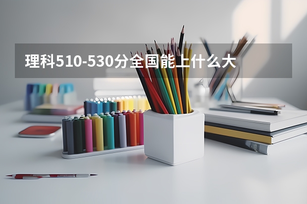 理科510-530分全国能上什么大学