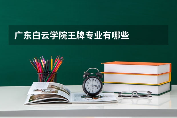 广东白云学院王牌专业有哪些