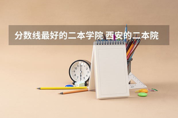 分数线最好的二本学院 西安的二本院校排名及分数线
