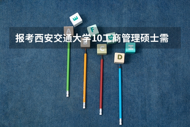 报考西安交通大学10工商管理硕士需要有工作经验吗？有没有考上的准确答复一下，有点慌😂