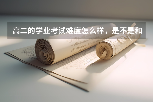 高二的学业考试难度怎么样,是不是和中考一样会出有区分度的题