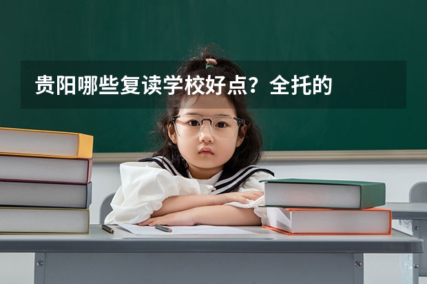 贵阳哪些复读学校好点？全托的