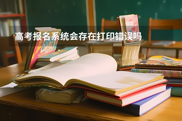高考报名系统会存在打印错误吗