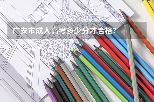 广安市成人高考多少分才合格?