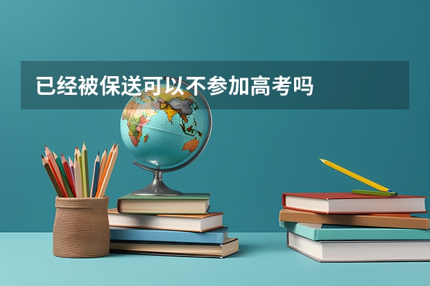 已经被保送可以不参加高考吗