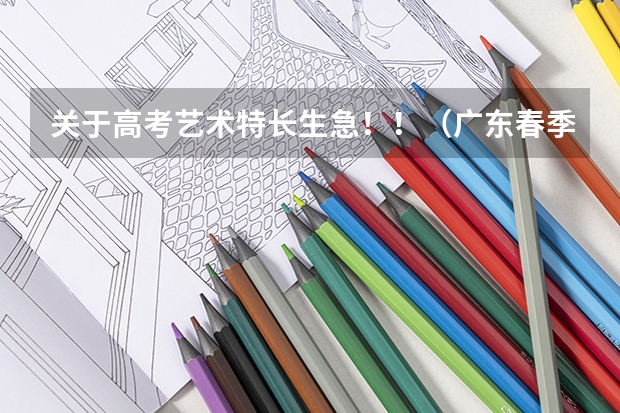 关于高考艺术特长生...急！！（广东春季高考填报指南）