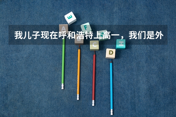 我儿子现在呼和浩特上高一，我们是外地人，没有呼和浩特市户口，能在呼和浩特参加高考吗？