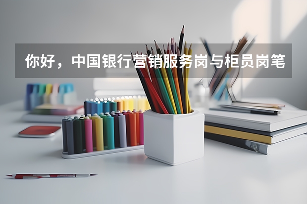 你好,中国银行营销服务岗与柜员岗笔试录取的时候分数线不一样吗?