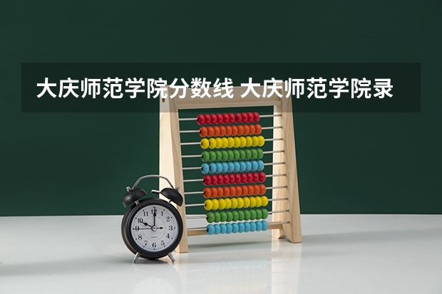 大庆师范学院分数线 大庆师范学院录取分数线哈尔滨学院