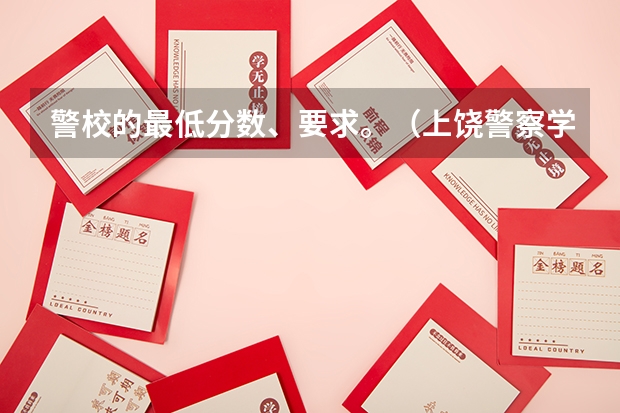 警校的最低分数、要求。（上饶警察学校招生简介及分数）