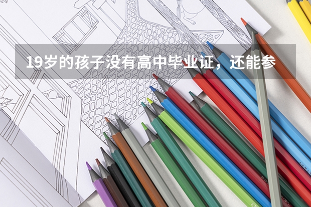 19岁的孩子没有高中毕业证，还能参加高考吗？