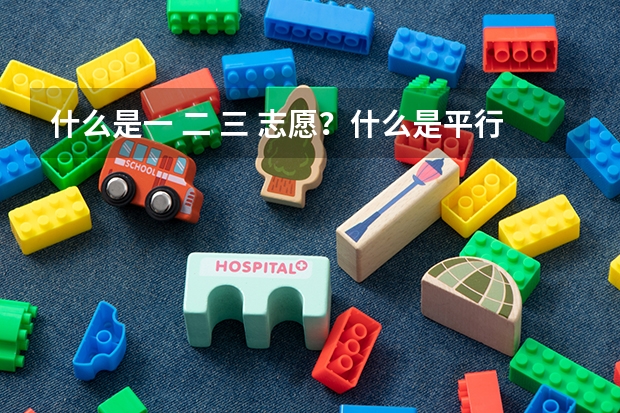 什么是一 二 三 志愿?什么是平行志愿?