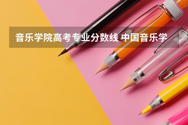 音乐学院高考专业分数线 中国音乐学院分数线