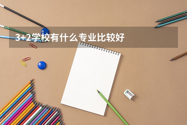 3+2学校有什么专业比较好