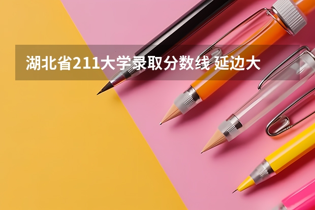 湖北省211大学录取分数线 延边大学专业分数线