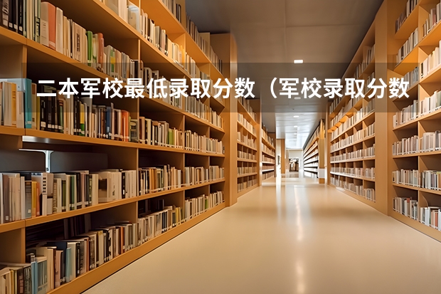 二本军校最低录取分数（军校录取分数线）